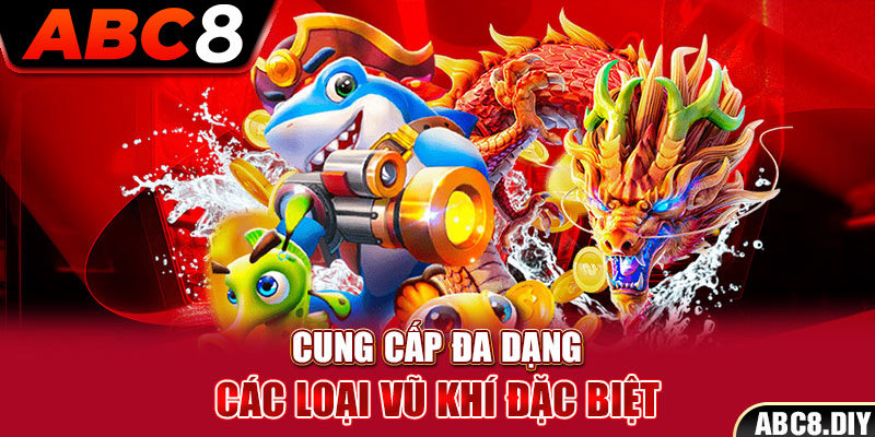 Cung cấp đa dạng các loại vũ khí đặc biệt