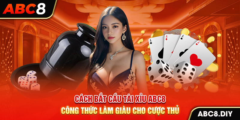 Cách Bắt Cầu Tài Xỉu ABC8 – Công Thức Làm Giàu Cho Cược Thủ