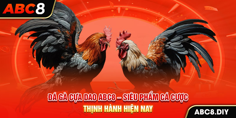 Đá Gà Cựa Dao ABC8 – Siêu Phẩm Cá Cược Thịnh Hành Hiện Nay